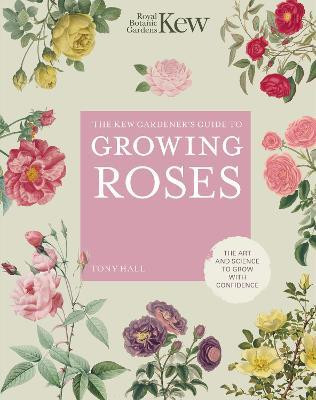 THE KEW GARDENER S GUIDE TO GROWING ROSES