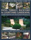 THE COMPLETE PRACTICAL GUIDE TO PATIO TERRACE BACKYARD & COURTYARD GARDENING