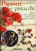 PAPAVERI E PISTACCHI. RICETTE CON SEMI E GERMOGLI PER UNA CUCINA GUSTOSA E NATURALE