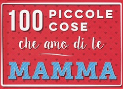 100 PICCOLE COSE CHE AMO DI TE MAMMA