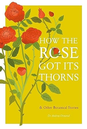 HOW THE ROSE GOT ITS THORNS AND OTHER BOTANICAL STORIES