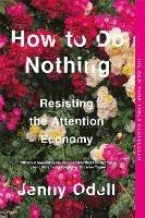 HOW TO DO NOTHING: RESISTING THE ATTENTION ECONOMY