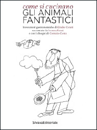 COME SI CUCINANO GLI ANIMALI FANTASTICI. INVENZIONI GASTRONOMICHE DI GIULIO CERATI, RACCONTATE DA