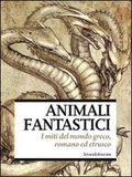 ANIMALI FANTASTICI. I MITI DEL MONDO GRECO ROMANO ETRUSCO. CATALOGO DELLA MOSTRA