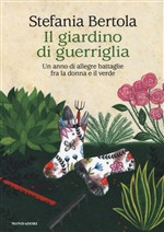 GIARDINO DI GUERRIGLIA. UN ANNO DI ALLEGRE BATTAGLIE FRA LA DONNA E IL VERDE