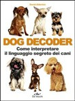 DOG DECODER. COME INTERPRETARE IL LINGUAGGIO SEGRETO DEI CANI