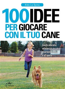 100 IDEE PER GIOCARE CON IL TUO CANE