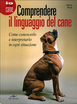 COMPRENDERE IL LINGUAGGIO DEL CANE. COME CONOSCERLO E INTERPRETARLO IN OGNI SITUAZIONE