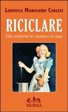 RICICLARE. IDEE ANTICRISI IN CUCINA E IN CASA