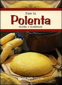 FARE LA POLENTA. RICETTE E TRADIZIONI