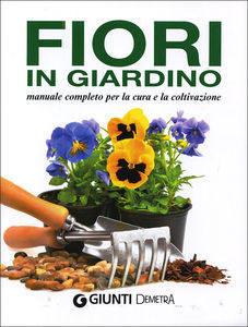FIORI IN GIARDINO. MANUALE COMPLETO PER LA CURA E LA COLTIVAZIONE