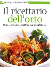 RICETTARIO DELL ORTO. PRIMI, SECONDI, PIATTI UNICI, INSALATE E. . .