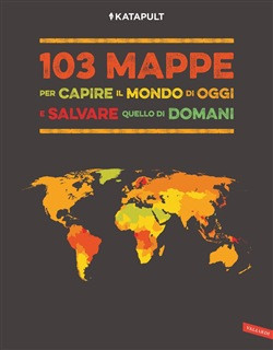 103 MAPPE PER CAPIRE IL MONDO DI OGGI E SALVARE QUELLO DI DOMANI