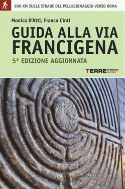 GUIDA ALLA VIA FRANCIGENA. 900 CHILOMETRI SULLE STRADE DEL PELLEGRINAGGIO VERSO ROMA