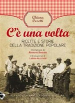 C E UNA VOLTA. RICETTE E STORIE DELLA TRADIZIONE POPOLARE