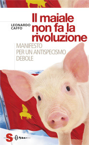 MAIALE NON FA LA RIVOLUZIONE. MANIFESTO PER UN ANTISPECISMO DEBOLE