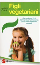 FIGLI VEGETARIANI. COME ALLEVARE I FIGLI DALL INFANZIA ALL ADOLESCENZA CON LA DIETA VEGETARIANA E VE