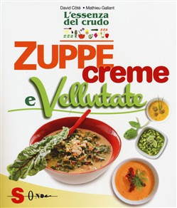 ZUPPE CREME E VELLUTATE. OLTRE 50 RICETTE CRUDE SENZA GLUTINE NE INGREDIENTI RAFFINATI E DI ORIGINE 