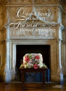 QUAND FLEURIR EST UN ART THE ART OF FLOWER ARRANGING